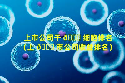 上市公司干 🍁 细胞排名（上 🐅 市公司收益排名）